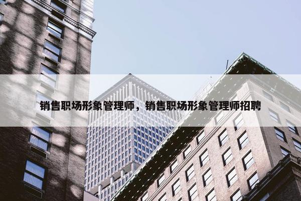 销售职场形象管理师，销售职场形象管理师招聘