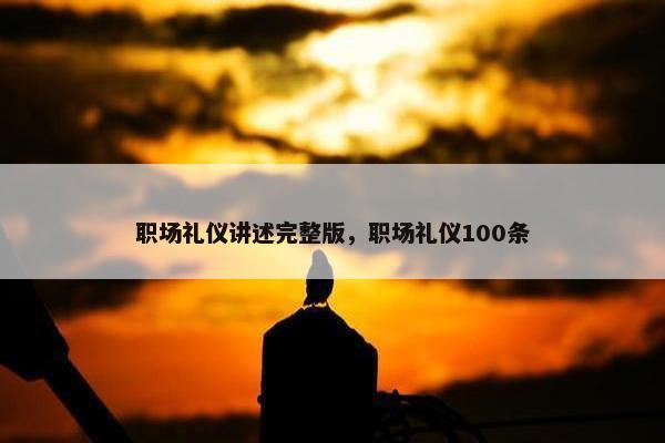 职场礼仪讲述完整版，职场礼仪100条