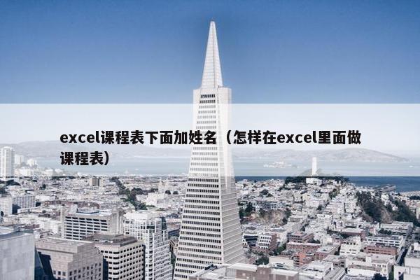 excel课程表下面加姓名（怎样在excel里面做课程表）