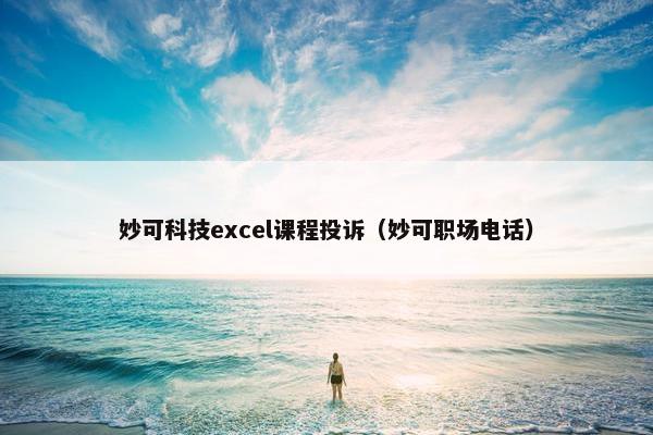 妙可科技excel课程投诉（妙可职场电话）