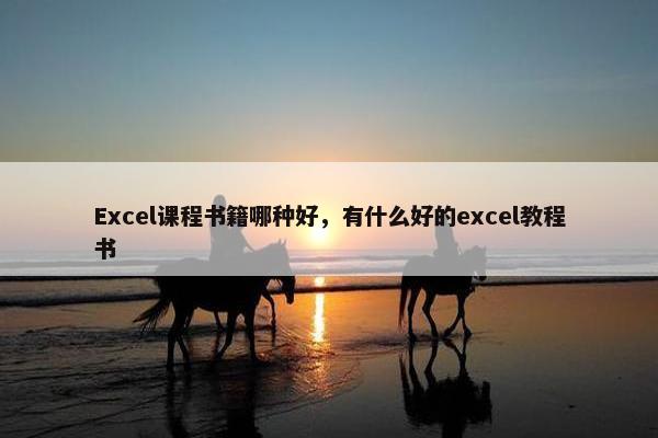 Excel课程书籍哪种好，有什么好的excel教程书