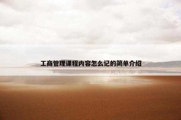 工商管理课程内容怎么记的简单介绍