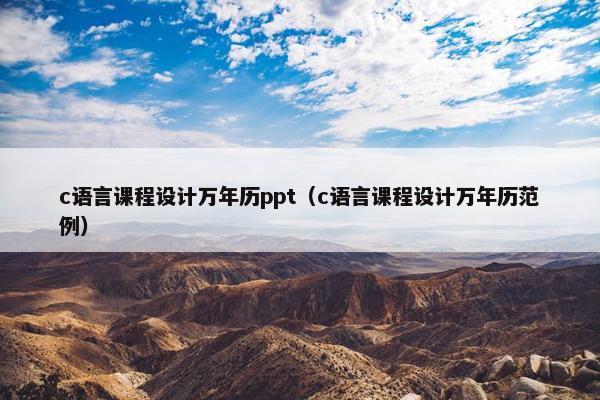 c语言课程设计万年历ppt（c语言课程设计万年历范例）