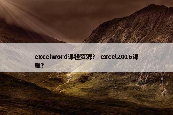 excelword课程资源？ excel2016课程？