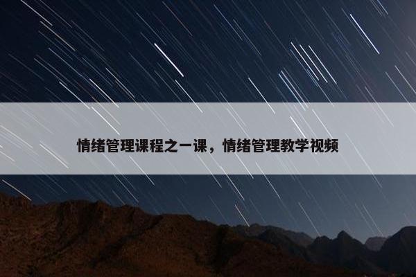 情绪管理课程之一课，情绪管理教学视频