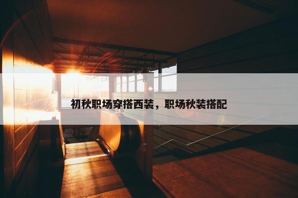 初秋职场穿搭西装，职场秋装搭配