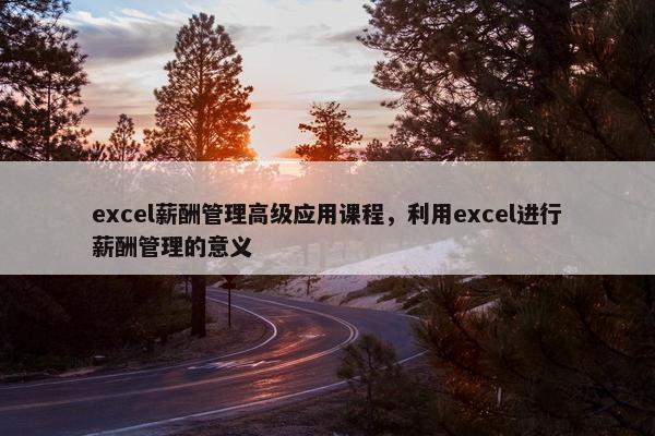 excel薪酬管理高级应用课程，利用excel进行薪酬管理的意义