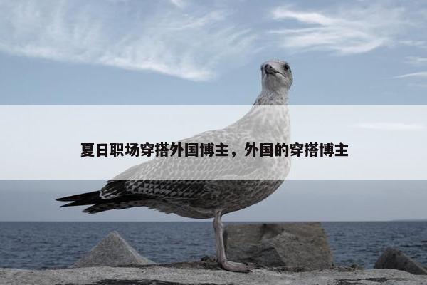 夏日职场穿搭外国博主，外国的穿搭博主