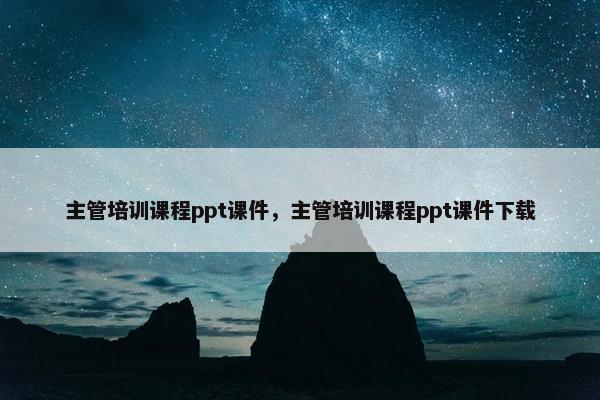 主管培训课程ppt课件，主管培训课程ppt课件下载