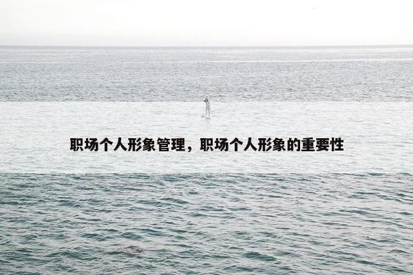 职场个人形象管理，职场个人形象的重要性