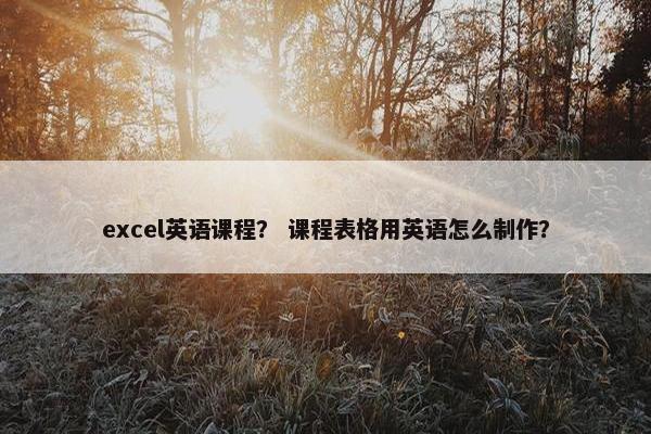 excel英语课程？ 课程表格用英语怎么制作？