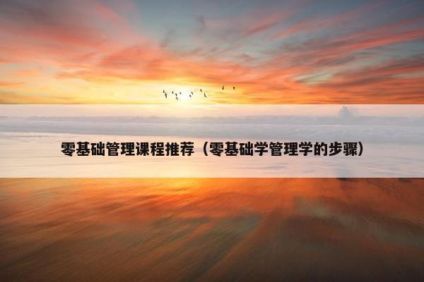 零基础管理课程推荐（零基础学管理学的步骤）