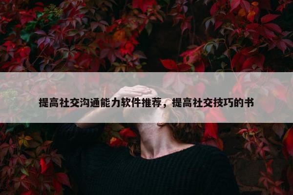 提高社交沟通能力软件推荐，提高社交技巧的书