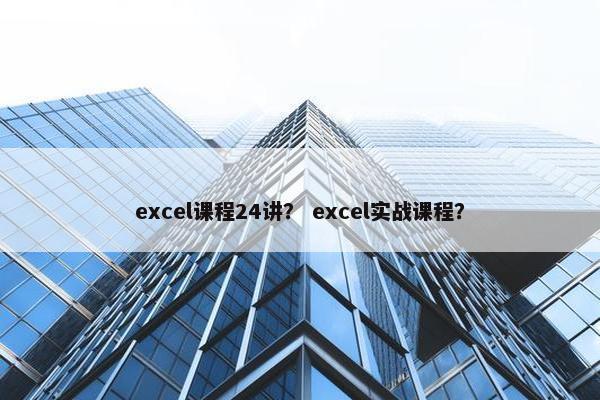 excel课程24讲？ excel实战课程？
