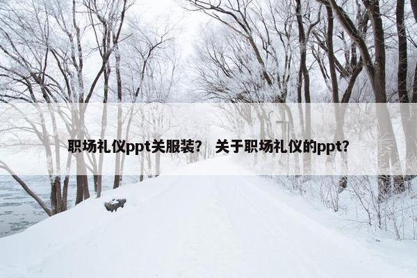 职场礼仪ppt关服装？ 关于职场礼仪的ppt？