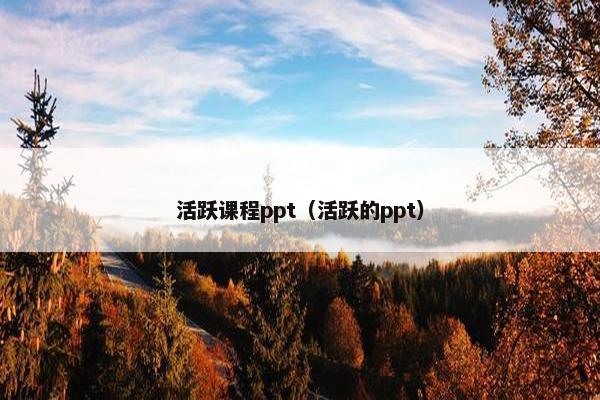 活跃课程ppt（活跃的ppt）