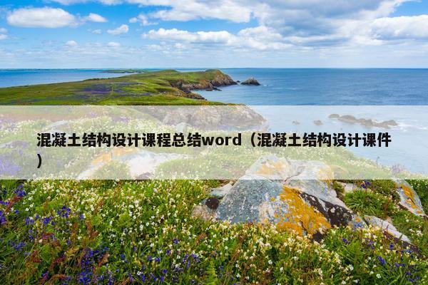 混凝土结构设计课程总结word（混凝土结构设计课件）