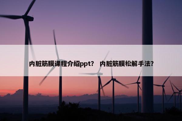内脏筋膜课程介绍ppt？ 内脏筋膜松解手法？