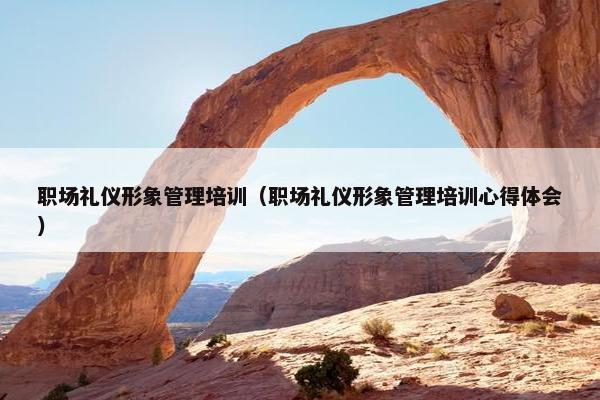 职场礼仪形象管理培训（职场礼仪形象管理培训心得体会）