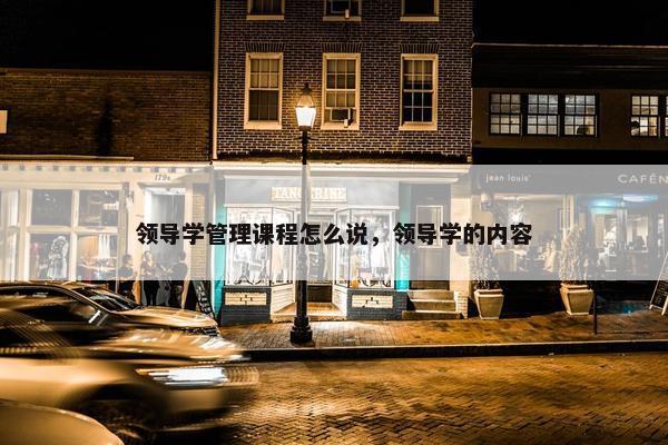 领导学管理课程怎么说，领导学的内容