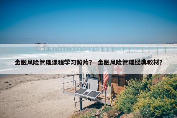 金融风险管理课程学习照片？ 金融风险管理经典教材？