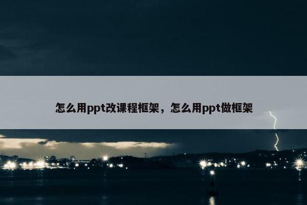 怎么用ppt改课程框架，怎么用ppt做框架