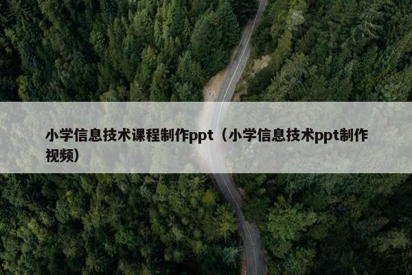 小学信息技术课程制作ppt（小学信息技术ppt制作视频）