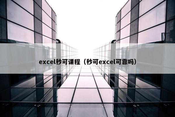excel秒可课程（秒可excel可靠吗）