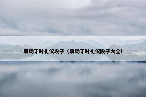 职场守时礼仪段子（职场守时礼仪段子大全）