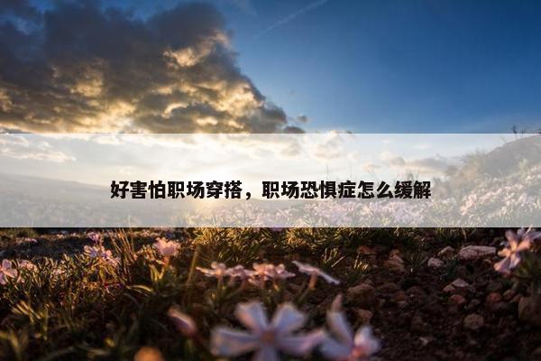 好害怕职场穿搭，职场恐惧症怎么缓解