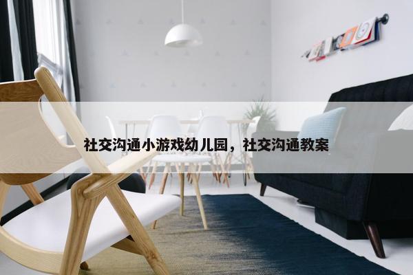 社交沟通小游戏幼儿园，社交沟通教案