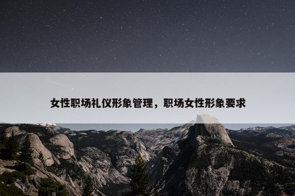 女性职场礼仪形象管理，职场女性形象要求