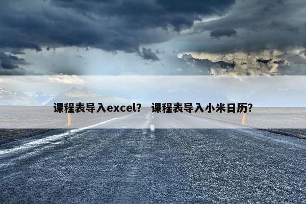 课程表导入excel？ 课程表导入小米日历？
