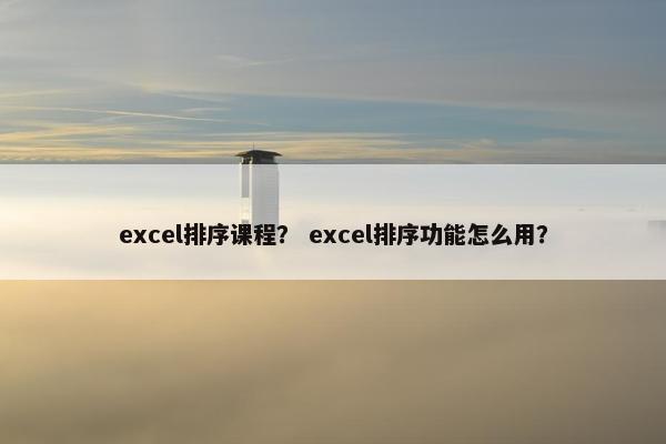 excel排序课程？ excel排序功能怎么用？