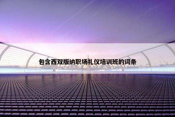 包含西双版纳职场礼仪培训班的词条