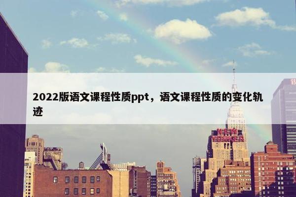 2022版语文课程性质ppt，语文课程性质的变化轨迹