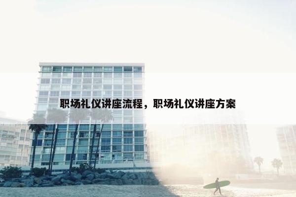 职场礼仪讲座流程，职场礼仪讲座方案