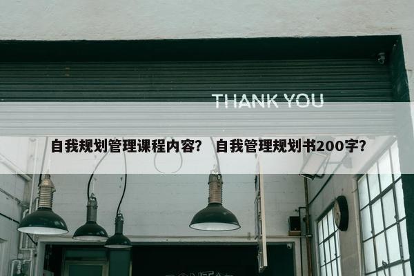 自我规划管理课程内容？ 自我管理规划书200字？