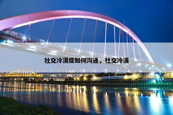 社交冷漠症如何沟通，社交冷漠