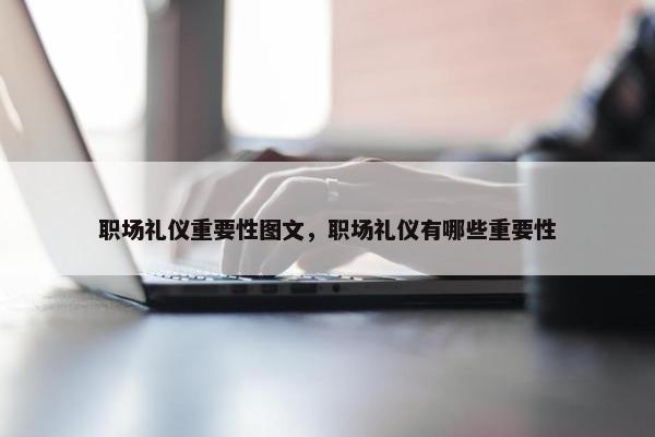 职场礼仪重要性图文，职场礼仪有哪些重要性