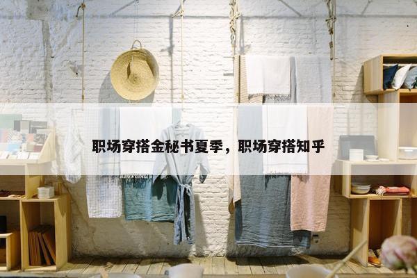 职场穿搭金秘书夏季，职场穿搭知乎
