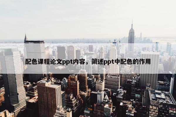 配色课程论文ppt内容，简述ppt中配色的作用