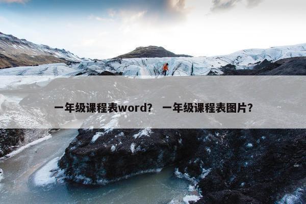 一年级课程表word？ 一年级课程表图片？