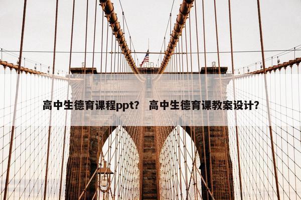 高中生德育课程ppt？ 高中生德育课教案设计？