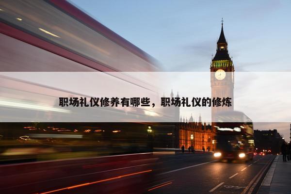 职场礼仪修养有哪些，职场礼仪的修炼