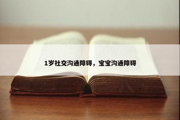 1岁社交沟通障碍，宝宝沟通障碍