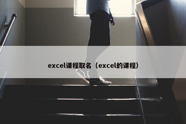 excel课程取名（excel的课程）
