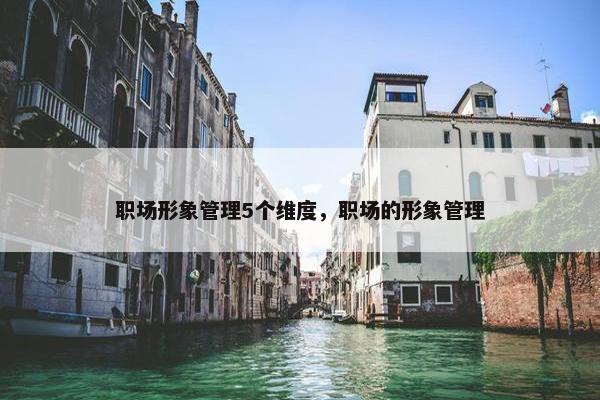 职场形象管理5个维度，职场的形象管理
