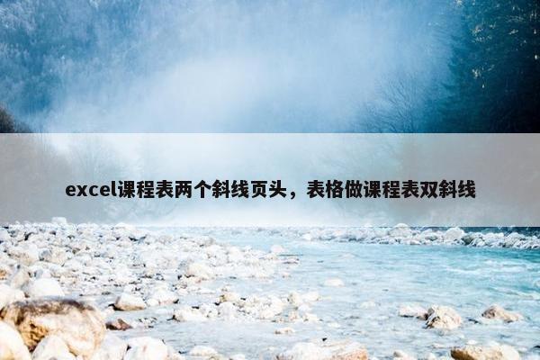 excel课程表两个斜线页头，表格做课程表双斜线