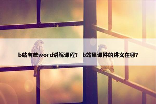 b站有些word讲解课程？ b站里课件的讲义在哪？